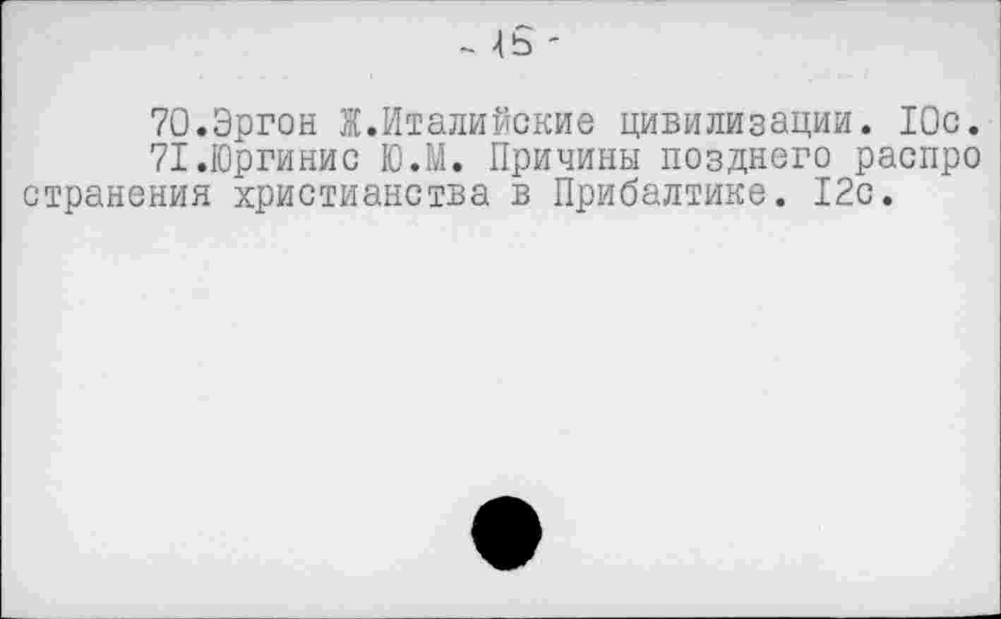 ﻿- -
7О.Эргон Ж.Италийские цивилизации. 10с.
71.Юргинис ЮЛ. Причины позднего распро странения христианства в Прибалтике. 12с.